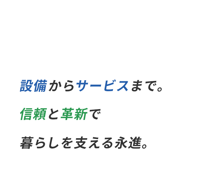 設備からサービスまで。信頼と革新で暮らしを支える永進。
